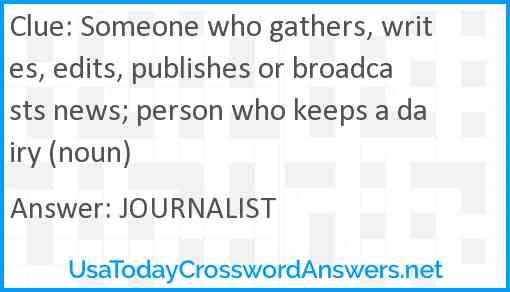 Someone who gathers, writes, edits, publishes or broadcasts news; person who keeps a dairy (noun) Answer