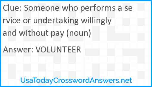 Someone who performs a service or undertaking willingly and without pay (noun) Answer