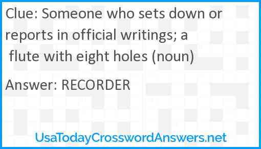 Someone who sets down or reports in official writings; a flute with eight holes (noun) Answer