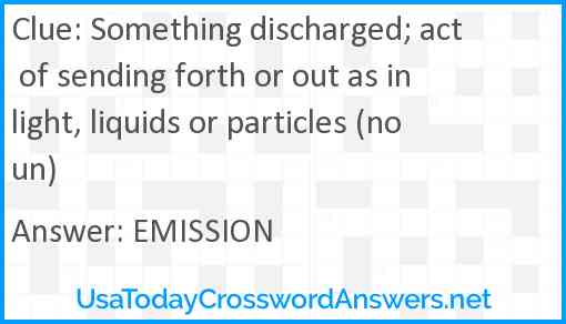 Something discharged; act of sending forth or out as in light, liquids or particles (noun) Answer