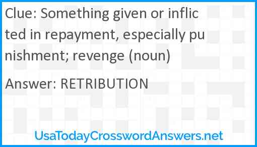 Something given or inflicted in repayment, especially punishment; revenge (noun) Answer