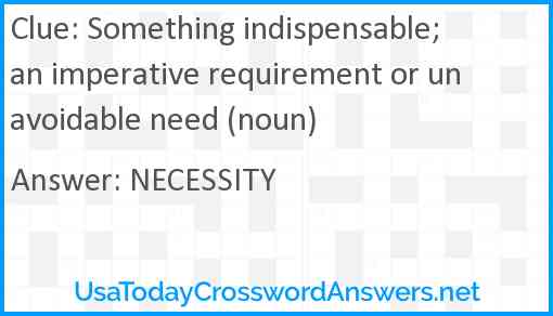 Something indispensable; an imperative requirement or unavoidable need (noun) Answer