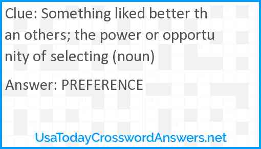 Something liked better than others; the power or opportunity of selecting (noun) Answer
