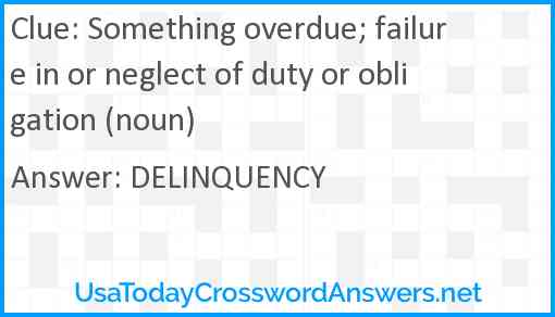 Something overdue; failure in or neglect of duty or obligation (noun) Answer