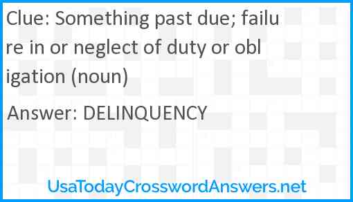 Something past due; failure in or neglect of duty or obligation (noun) Answer