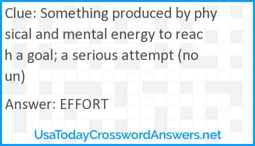Something produced by physical and mental energy to reach a goal; a serious attempt (noun) Answer