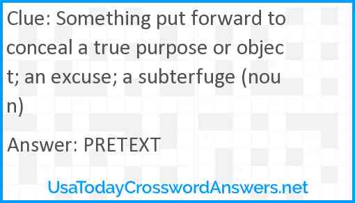 Something put forward to conceal a true purpose or object; an excuse; a subterfuge (noun) Answer