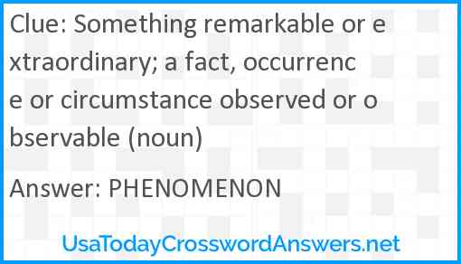 Something remarkable or extraordinary; a fact, occurrence or circumstance observed or observable (noun) Answer