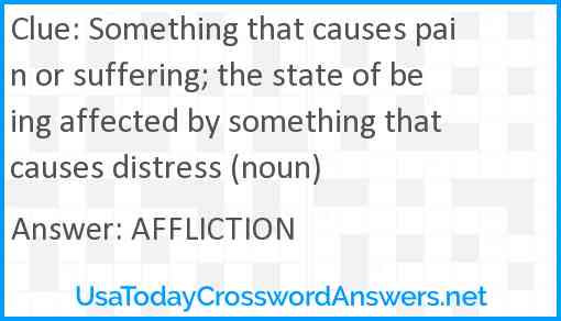 Something that causes pain or suffering; the state of being affected by something that causes distress (noun) Answer