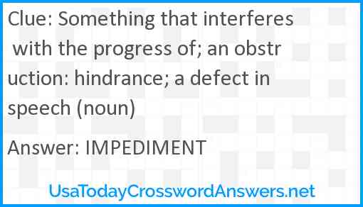 Something that interferes with the progress of; an obstruction: hindrance; a defect in speech (noun) Answer