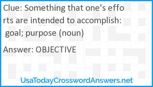 Something that one's efforts are intended to accomplish: goal; purpose (noun) Answer