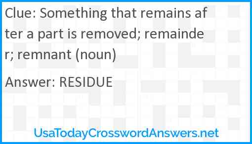 Something that remains after a part is removed; remainder; remnant (noun) Answer