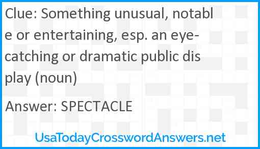 Something unusual, notable or entertaining, esp. an eye-catching or dramatic public display (noun) Answer