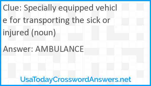 Specially equipped vehicle for transporting the sick or injured (noun) Answer