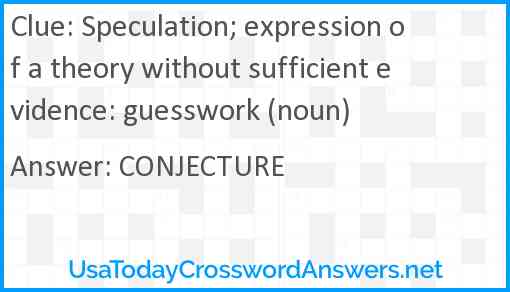 Speculation; expression of a theory without sufficient evidence: guesswork (noun) Answer