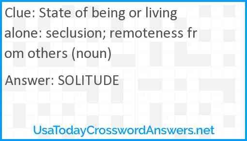 State of being or living alone: seclusion; remoteness from others (noun) Answer