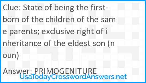 State of being the first-born of the children of the same parents; exclusive right of inheritance of the eldest son (noun) Answer