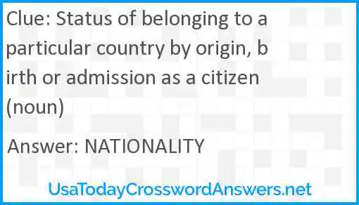 Status of belonging to a particular country by origin, birth or admission as a citizen (noun) Answer