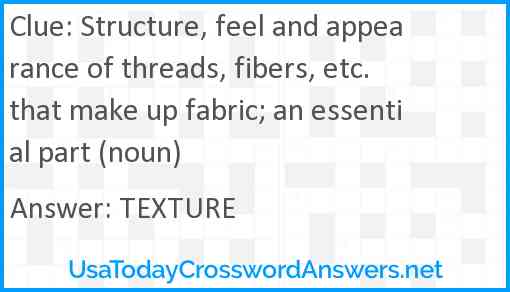 Structure, feel and appearance of threads, fibers, etc. that make up fabric; an essential part (noun) Answer
