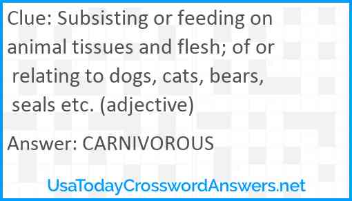 Subsisting or feeding on animal tissues and flesh; of or relating to dogs, cats, bears, seals etc. (adjective) Answer