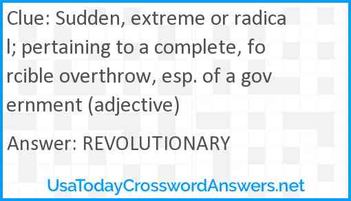 Sudden, extreme or radical; pertaining to a complete, forcible overthrow, esp. of a government (adjective) Answer