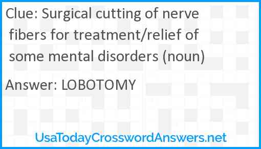 Surgical cutting of nerve fibers for treatment/relief of some mental disorders (noun) Answer