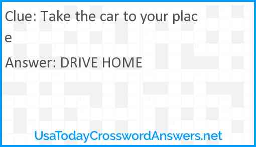Take the car to your place Answer