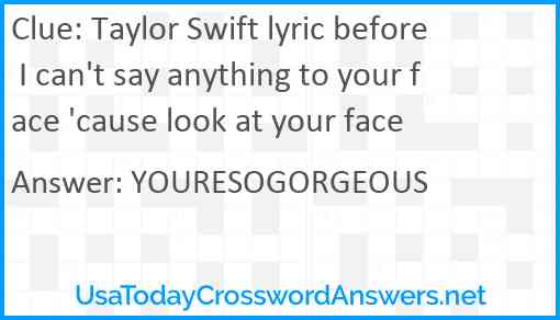 Taylor Swift lyric before I can't say anything to your face 'cause look at your face Answer