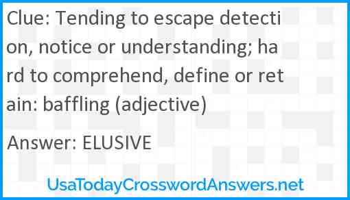 Tending to escape detection, notice or understanding; hard to comprehend, define or retain: baffling (adjective) Answer