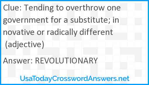 Tending to overthrow one government for a substitute; innovative or radically different (adjective) Answer