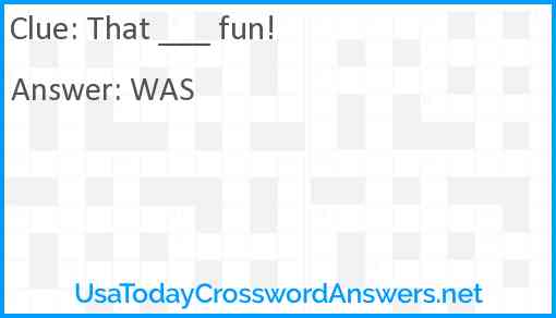 That ___ fun! Answer