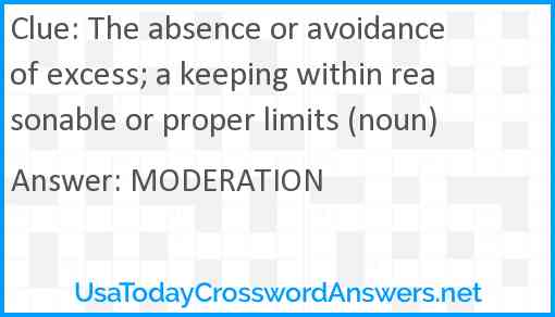 The absence or avoidance of excess; a keeping within reasonable or proper limits (noun) Answer