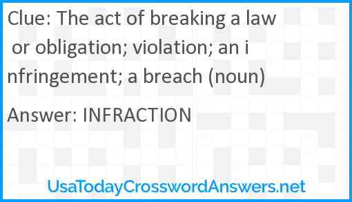 The act of breaking a law or obligation; violation; an infringement; a breach (noun) Answer