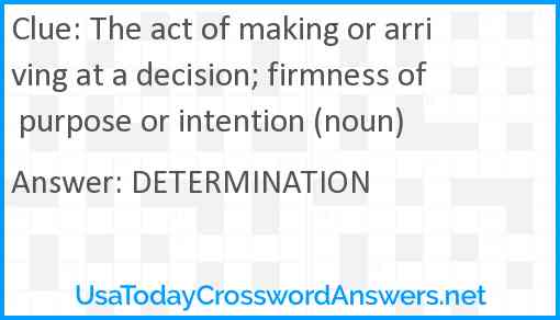 The act of making or arriving at a decision; firmness of purpose or intention (noun) Answer