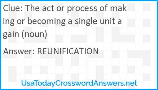 The act or process of making or becoming a single unit again (noun) Answer