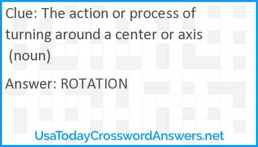 The action or process of turning around a center or axis (noun) Answer