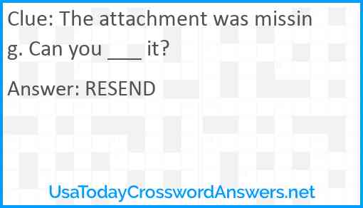 The attachment was missing. Can you ___ it? Answer