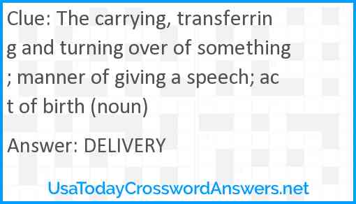 The carrying, transferring and turning over of something; manner of giving a speech; act of birth (noun) Answer