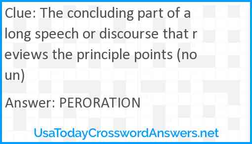 The concluding part of a long speech or discourse that reviews the principle points (noun) Answer