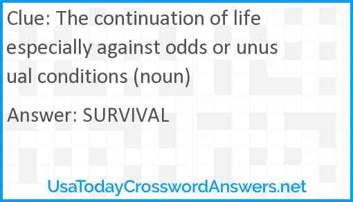 The continuation of life especially against odds or unusual conditions (noun) Answer