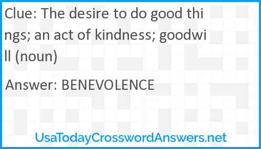 The desire to do good things; an act of kindness; goodwill (noun) Answer