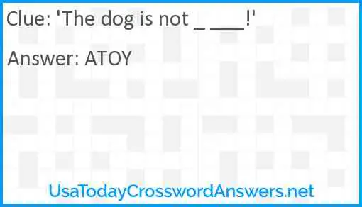 'The dog is not _ ___!' Answer
