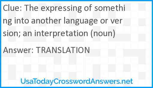 The expressing of something into another language or version; an interpretation (noun) Answer