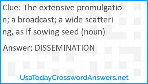 The extensive promulgation; a broadcast; a wide scattering, as if sowing seed (noun) Answer