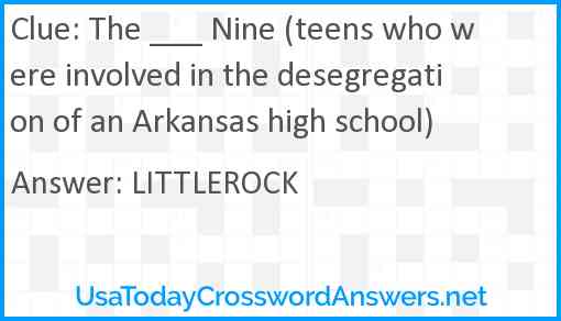 The ___ Nine (teens who were involved in the desegregation of an Arkansas high school) Answer