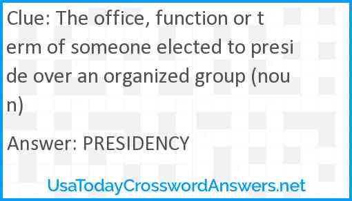 The office, function or term of someone elected to preside over an organized group (noun) Answer