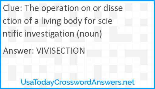 The operation on or dissection of a living body for scientific investigation (noun) Answer