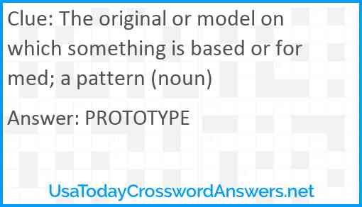 The original or model on which something is based or formed; a pattern (noun) Answer
