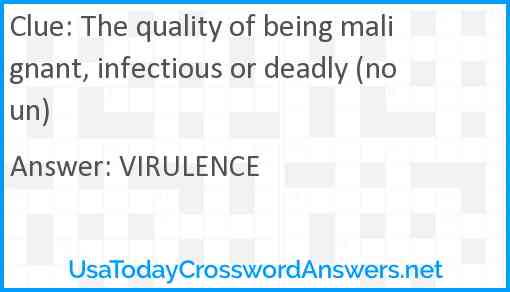 The quality of being malignant, infectious or deadly (noun) Answer