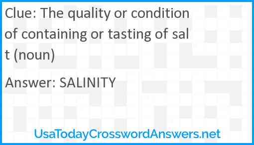 The quality or condition of containing or tasting of salt (noun) Answer